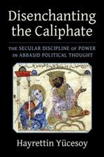 Disenchanting the Caliphate: The Secular Discipline of Power in Abbasid Political Thought