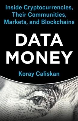 Data Money: Inside Cryptocurrencies, Their Communities, Markets, and Blockchains - Koray Caliskan - cover