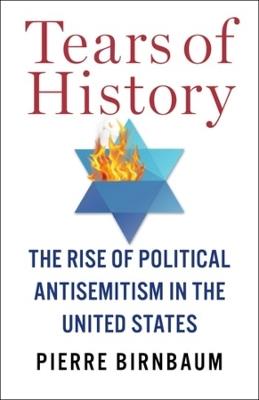 Tears of History: The Rise of Political Antisemitism in the United States - Pierre Birnbaum - cover