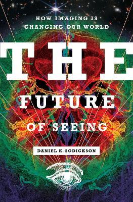 The Future of Seeing: How Imaging Is Changing Our World - Daniel K. Sodickson - cover