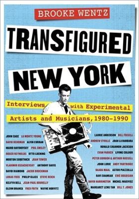 Transfigured New York: Interviews with Experimental Artists and Musicians, 1980-1990 - Brooke Wentz - cover