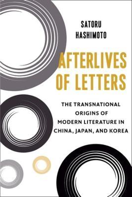 Afterlives of Letters: The Transnational Origins of Modern Literature in China, Japan, and Korea - Satoru Hashimoto - cover