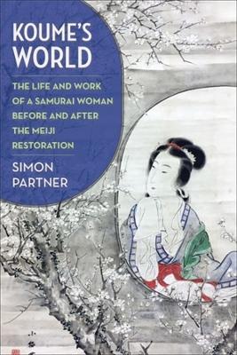 Koume’s World: The Life and Work of a Samurai Woman Before and After the Meiji Restoration - Simon Partner - cover