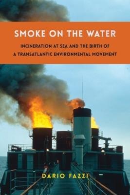 Smoke on the Water: Incineration at Sea and the Birth of a Transatlantic Environmental Movement - Dario Fazzi - cover