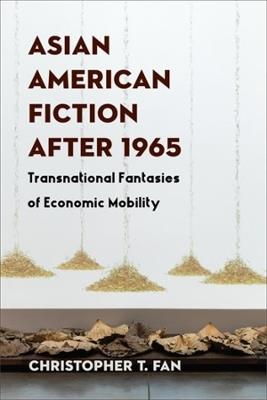 Asian American Fiction After 1965: Transnational Fantasies of Economic Mobility - Christopher T. Fan - cover