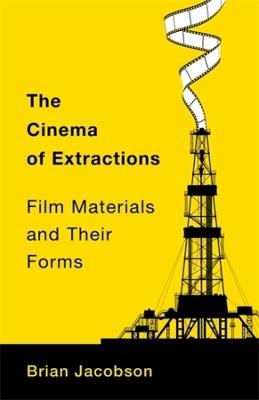 The Cinema of Extractions: Film Materials and Their Forms - Brian Jacobson - cover