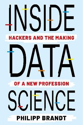 Inside Data Science: Hackers and the Making of a New Profession - Philipp Brandt - cover