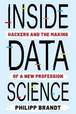 Inside Data Science: Hackers and the Making of a New Profession - Philipp Brandt - cover