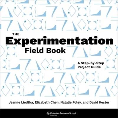 The Experimentation Field Book: A Step-by-Step Project Guide - Jeanne Liedtka,Elizabeth Chen,Natalie Foley - cover