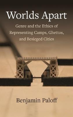 Worlds Apart: Genre and the Ethics of Representing Camps, Ghettos, and Besieged Cities - Benjamin Paloff - cover
