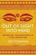 Out of Sight, Into Mind: The History and Philosophy of Yogic Perception