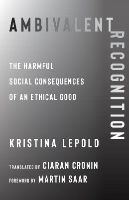 Ambivalent Recognition: The Harmful Social Consequences of an Ethical Good - Kristina Lepold - cover