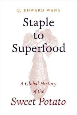 Staple to Superfood: A Global History of the Sweet Potato - Q. Edward Wang - cover