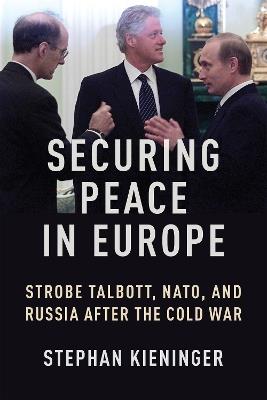 Securing Peace in Europe: Strobe Talbott, NATO, and Russia After the Cold War - Stephan Kieninger - cover