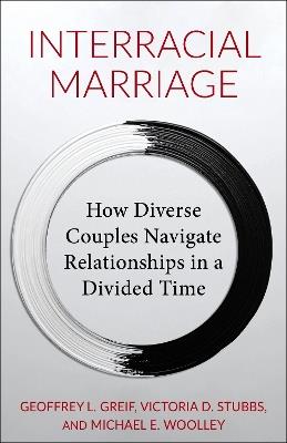 Interracial Marriage: How Diverse Couples Navigate Relationships in a Divided Time - Geoffrey Greif,Michael Woolley,Victoria Stubbs - cover