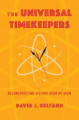 The Universal Timekeepers: Reconstructing History Atom by Atom - David Helfand - cover