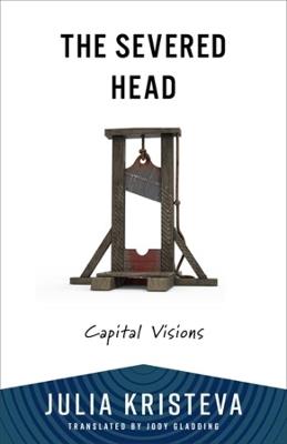 The Severed Head: Capital Visions - Julia Kristeva - cover