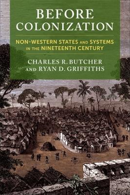 Before Colonization: Non-Western States and Systems in the Nineteenth Century - Charles R. Butcher,Ryan D. Griffiths - cover