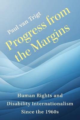 Progress from the Margins: Human Rights and Disability Internationalism Since the 1960s - Paul van Trigt - cover