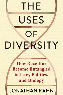 The Uses of Diversity: How Race Has Become Entangled in Law, Politics, and Biology - Jonathan Kahn - cover