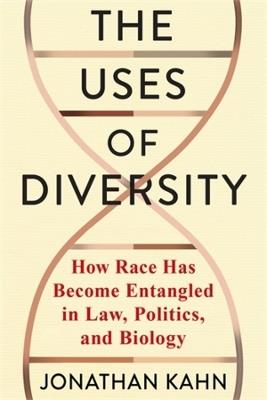 The Uses of Diversity: How Race Has Become Entangled in Law, Politics, and Biology - Jonathan Kahn - cover