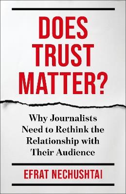 Does Trust Matter?: Why Journalists Need to Rethink the Relationship with Their Audience - Efrat Nechushtai - cover