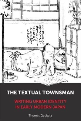 The Textual Townsman: Writing Urban Identity in Early Modern Japan - Thomas Gaubatz - cover
