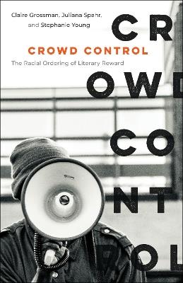 Crowd Control: The Racial Ordering of Literary Reward - Claire Grossman,Juliana Spahr,Stephanie Young - cover