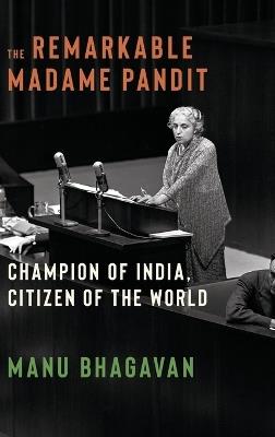 The Remarkable Madame Pandit: Champion of India, Citizen of the World - Manu Bhagavan - cover