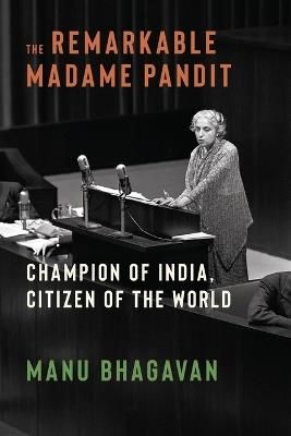The Remarkable Madame Pandit: Champion of India, Citizen of the World - Manu Bhagavan - cover