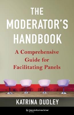 The Moderator's Handbook: A Comprehensive Guide for Facilitating Panels - Katrina Dudley - cover