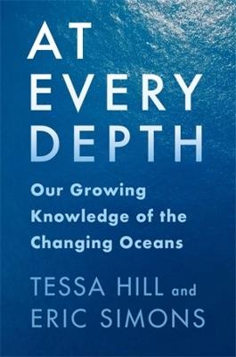 At Every Depth: Our Growing Knowledge of the Changing Oceans - Tessa Hill,Eric Simons - cover