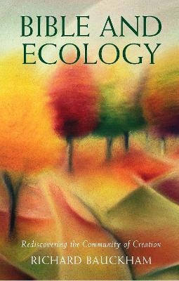 Bible and Ecology: Rediscovering the Community of Creation - Richard Bauckham - cover