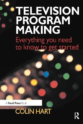 Television Program Making: Everything you need to know to get started - Colin Hart - cover