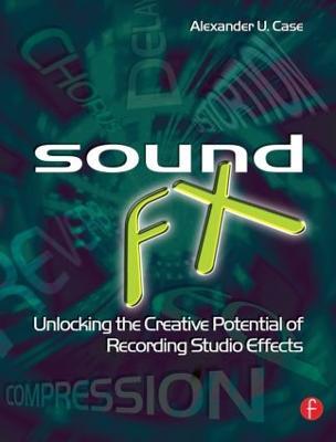 Sound FX: Unlocking the Creative Potential of Recording Studio Effects - Alex Case - cover