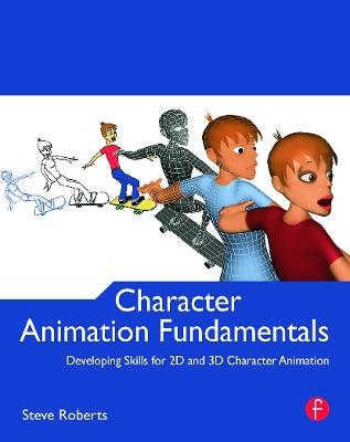 Character Animation Fundamentals: Developing Skills for 2D and 3D Character Animation - Steve Roberts - cover