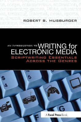 An Introduction to Writing for Electronic Media: Scriptwriting Essentials Across the Genres - Robert B. Musburger, PhD - cover