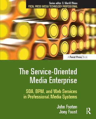 The Service-Oriented Media Enterprise: SOA, BPM, and Web Services in Professional Media Systems - John Footen,Joey Faust - cover