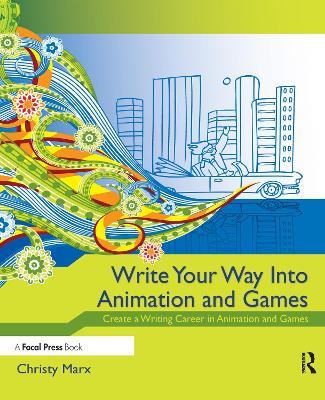 Write Your Way into Animation and Games: Create a Writing Career in Animation and Games - cover