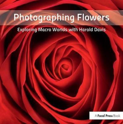 Photographing Flowers: Exploring Macro Worlds with Harold Davis - Harold Davis - cover