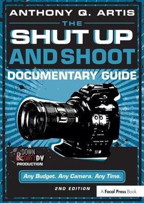 The Shut Up and Shoot Documentary Guide: A Down & Dirty DV Production - Anthony Q. Artis - cover