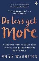 Do Less, Get More: Guilt-free Ways to Make Time for the Things (and People) that Matter - Shaa Wasmund - cover