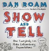 Show and Tell: How Everybody Can Make Extraordinary Presentations - Dan Roam - cover