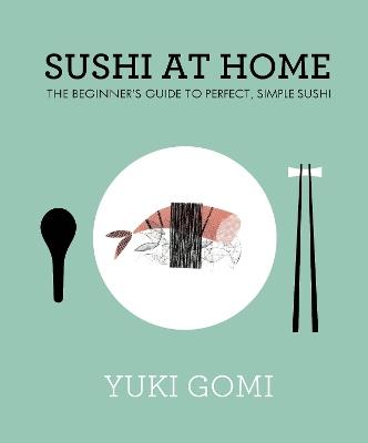 Sushi at Home: The Beginner's Guide to Perfect, Simple Sushi - Yuki Gomi - cover