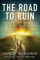 The Road to Ruin: The Global Elites' Secret Plan for the Next Financial Crisis - James Rickards - cover