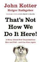That's Not How We Do It Here!: A Story About How Organizations Rise, Fall – and Can Rise Again