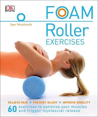 Foam Roller Exercises: Relieve Pain, Prevent Injury, Improve Mobility - Sam Woodworth - cover