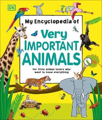 My Encyclopedia of Very Important Animals: For Little Animal Lovers Who Want to Know Everything - DK - cover