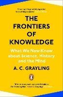 The Frontiers of Knowledge: What We Know About Science, History and The Mind - A. C. Grayling - cover