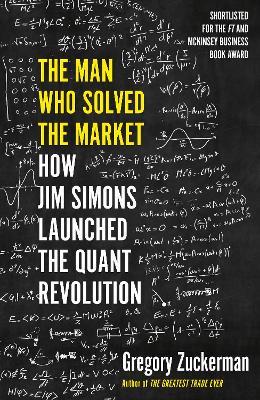 The Man Who Solved the Market: How Jim Simons Launched the Quant Revolution SHORTLISTED FOR THE FT & MCKINSEY BUSINESS BOOK OF THE YEAR AWARD 2019 - Gregory Zuckerman - cover